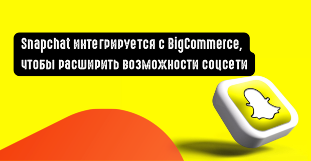 Snapchat интегрируется с BigCommerce, чтобы расширить возможности соцсети